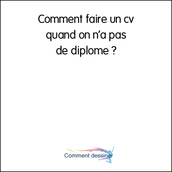 Comment faire un cv quand on n’a pas de diplome